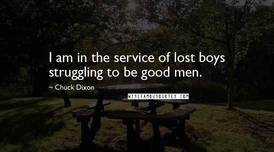 Chuck Dixon Quotes: I am in the service of lost boys struggling to be good men.