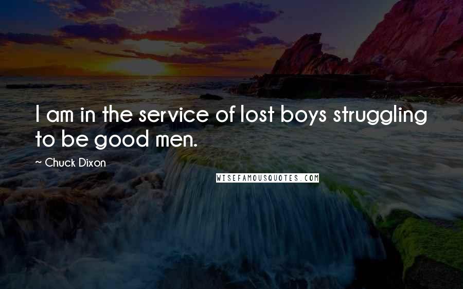 Chuck Dixon Quotes: I am in the service of lost boys struggling to be good men.