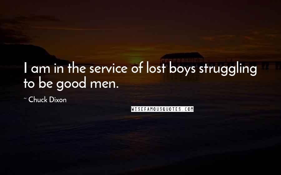 Chuck Dixon Quotes: I am in the service of lost boys struggling to be good men.