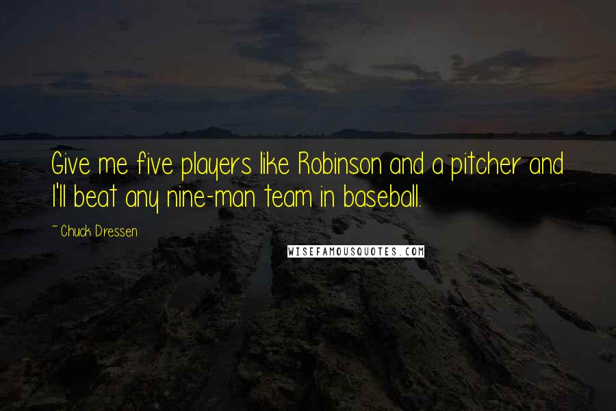 Chuck Dressen Quotes: Give me five players like Robinson and a pitcher and I'll beat any nine-man team in baseball.