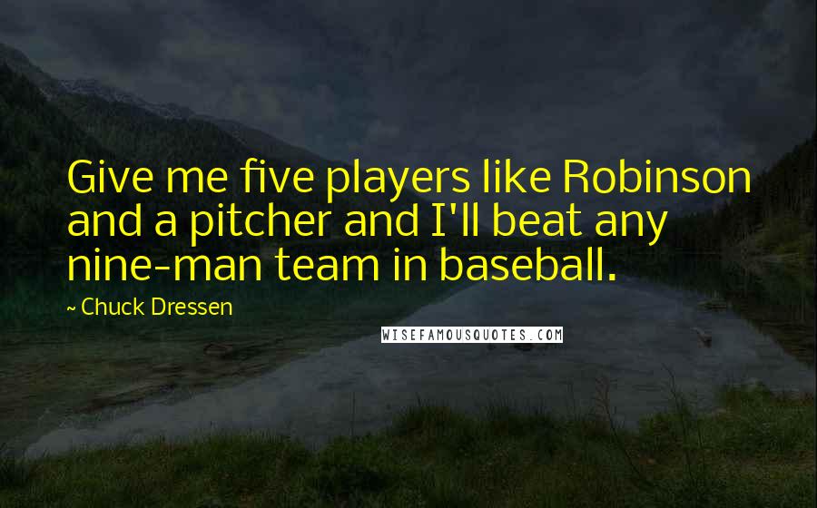 Chuck Dressen Quotes: Give me five players like Robinson and a pitcher and I'll beat any nine-man team in baseball.