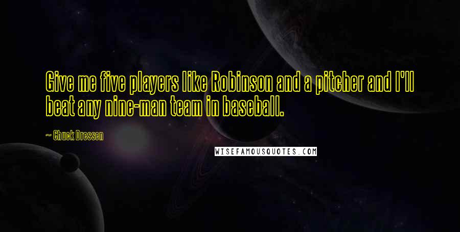 Chuck Dressen Quotes: Give me five players like Robinson and a pitcher and I'll beat any nine-man team in baseball.