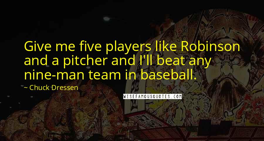 Chuck Dressen Quotes: Give me five players like Robinson and a pitcher and I'll beat any nine-man team in baseball.