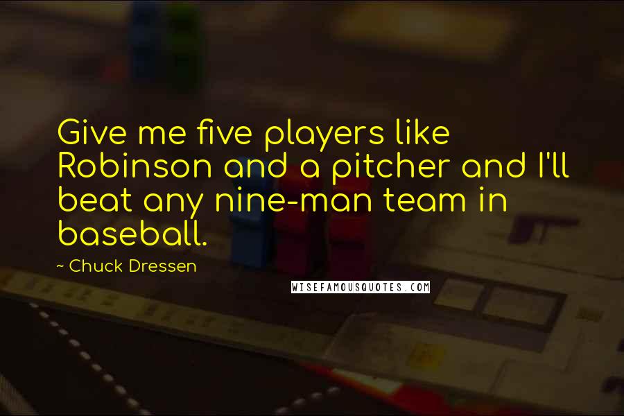 Chuck Dressen Quotes: Give me five players like Robinson and a pitcher and I'll beat any nine-man team in baseball.