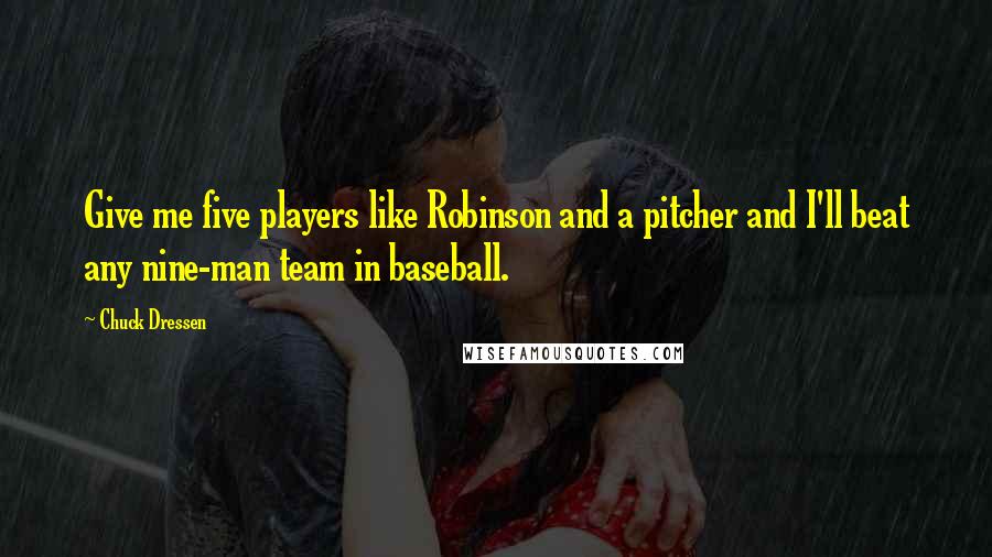 Chuck Dressen Quotes: Give me five players like Robinson and a pitcher and I'll beat any nine-man team in baseball.