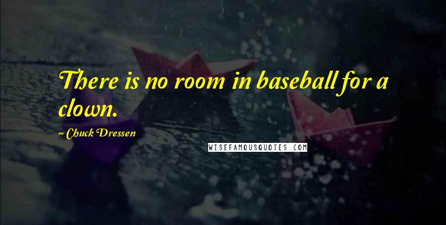 Chuck Dressen Quotes: There is no room in baseball for a clown.