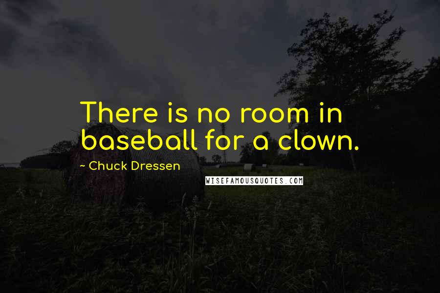 Chuck Dressen Quotes: There is no room in baseball for a clown.