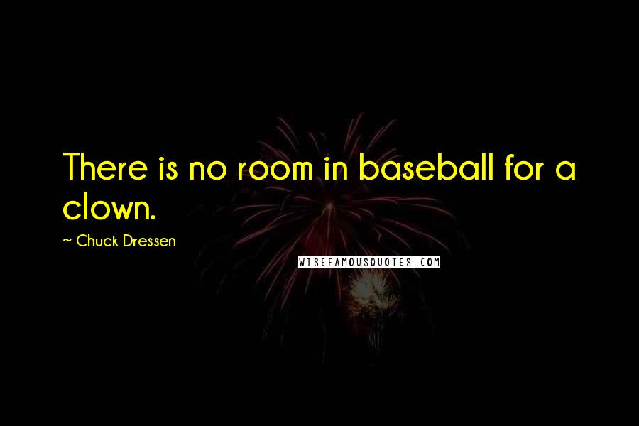 Chuck Dressen Quotes: There is no room in baseball for a clown.
