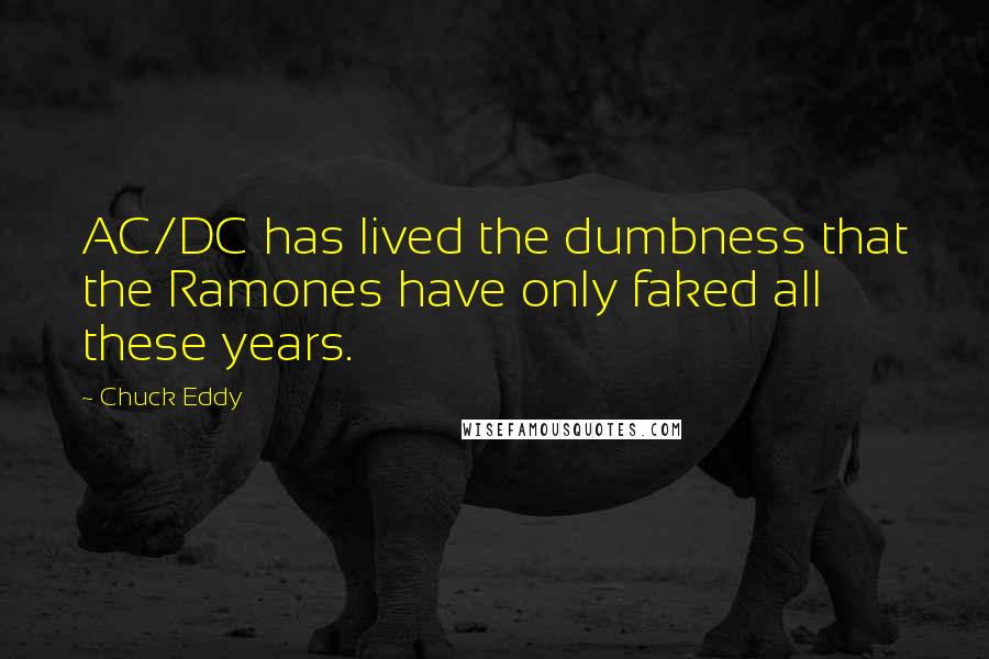 Chuck Eddy Quotes: AC/DC has lived the dumbness that the Ramones have only faked all these years.