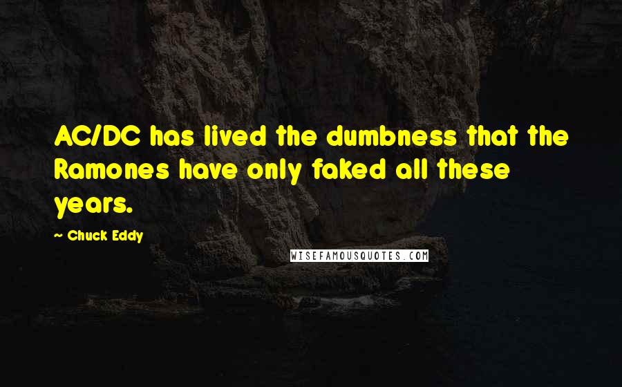 Chuck Eddy Quotes: AC/DC has lived the dumbness that the Ramones have only faked all these years.