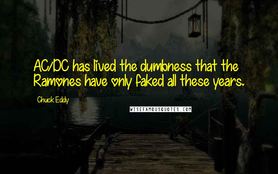 Chuck Eddy Quotes: AC/DC has lived the dumbness that the Ramones have only faked all these years.