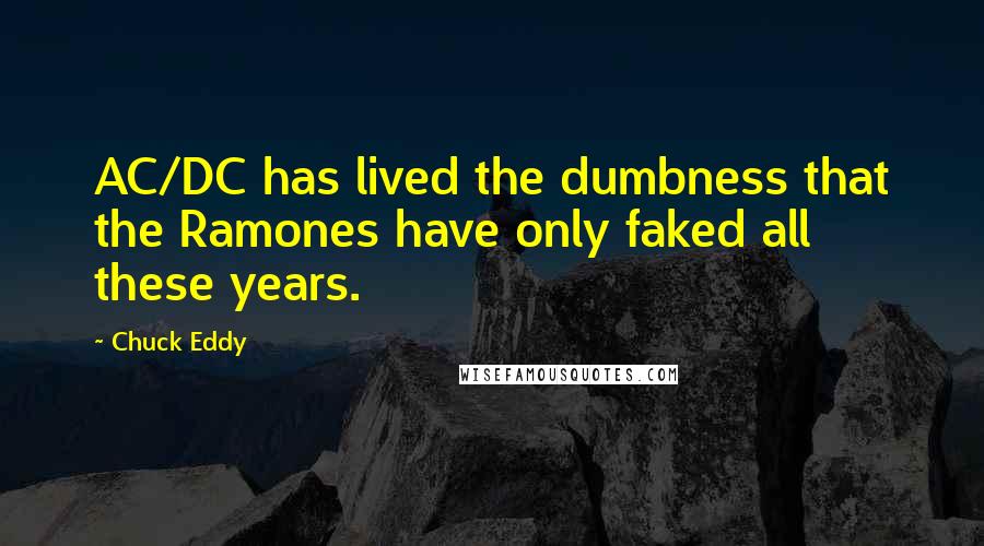 Chuck Eddy Quotes: AC/DC has lived the dumbness that the Ramones have only faked all these years.