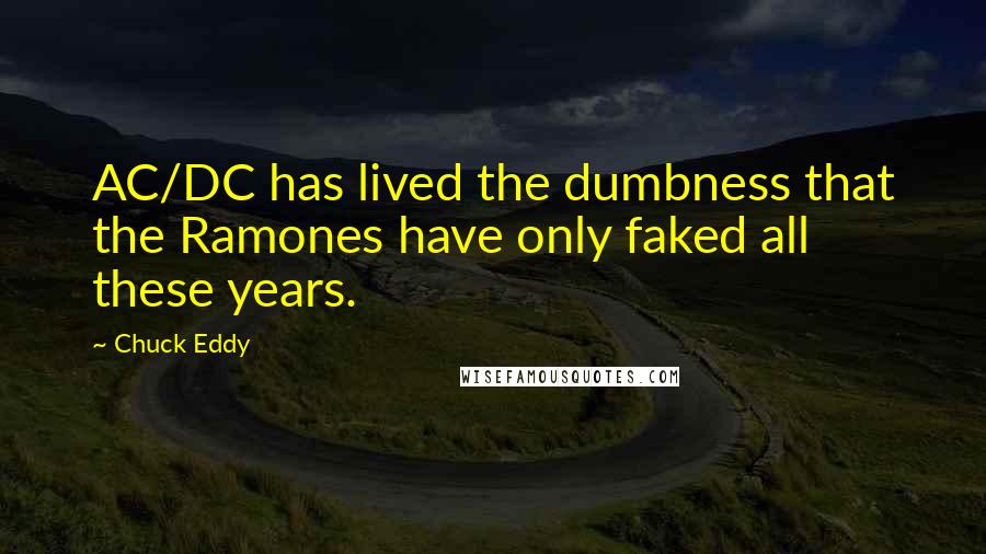 Chuck Eddy Quotes: AC/DC has lived the dumbness that the Ramones have only faked all these years.