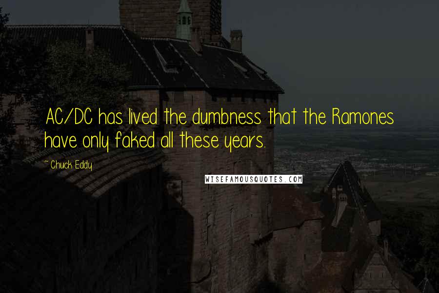 Chuck Eddy Quotes: AC/DC has lived the dumbness that the Ramones have only faked all these years.