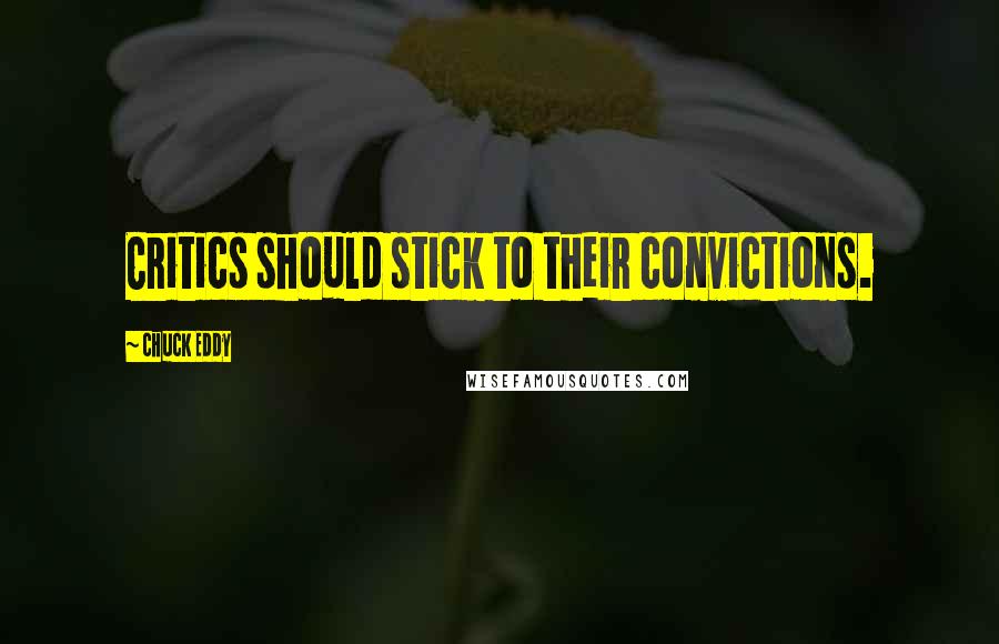 Chuck Eddy Quotes: Critics should stick to their convictions.