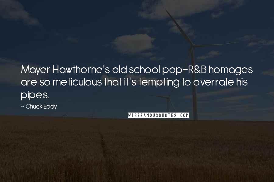 Chuck Eddy Quotes: Mayer Hawthorne's old school pop-R&B homages are so meticulous that it's tempting to overrate his pipes.