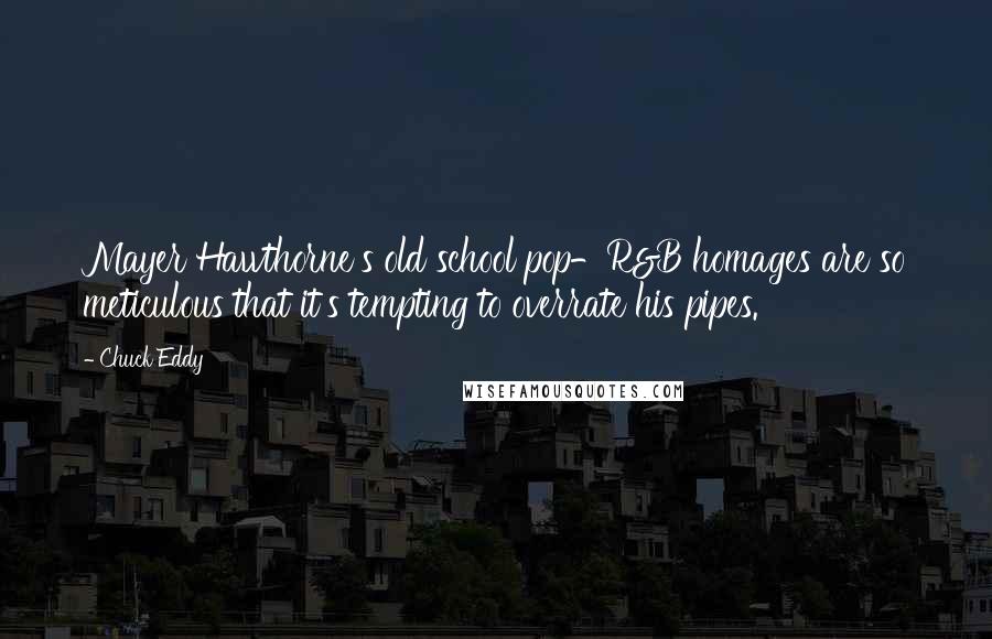 Chuck Eddy Quotes: Mayer Hawthorne's old school pop-R&B homages are so meticulous that it's tempting to overrate his pipes.
