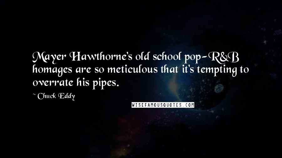 Chuck Eddy Quotes: Mayer Hawthorne's old school pop-R&B homages are so meticulous that it's tempting to overrate his pipes.