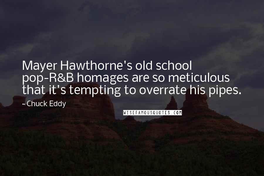 Chuck Eddy Quotes: Mayer Hawthorne's old school pop-R&B homages are so meticulous that it's tempting to overrate his pipes.