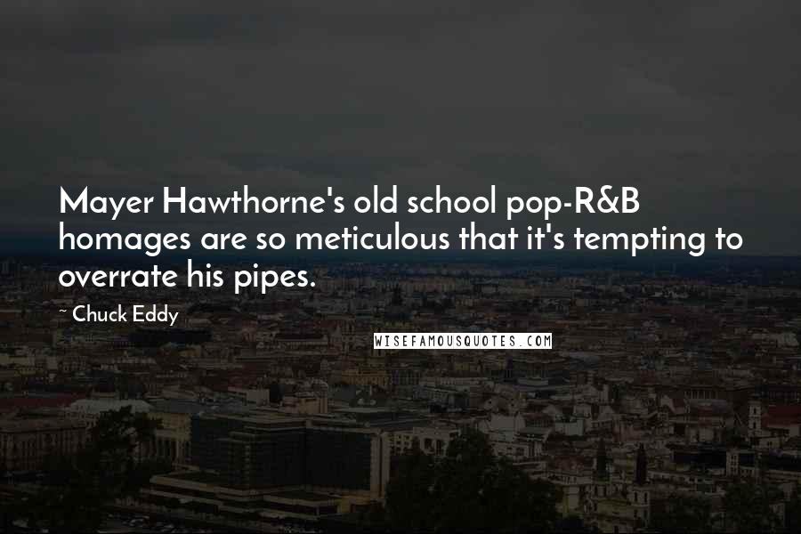 Chuck Eddy Quotes: Mayer Hawthorne's old school pop-R&B homages are so meticulous that it's tempting to overrate his pipes.