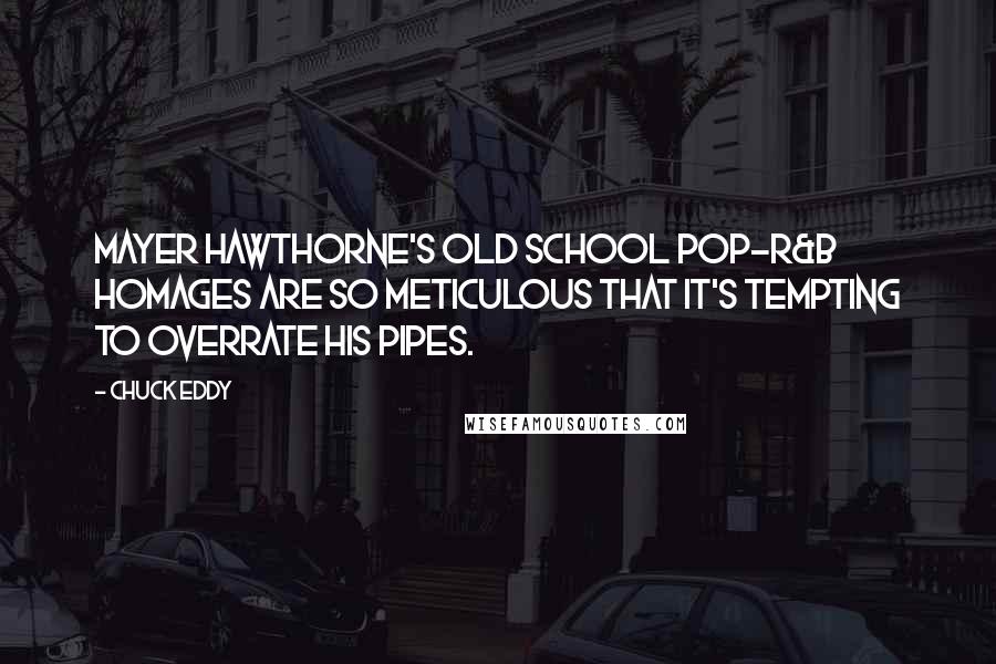 Chuck Eddy Quotes: Mayer Hawthorne's old school pop-R&B homages are so meticulous that it's tempting to overrate his pipes.