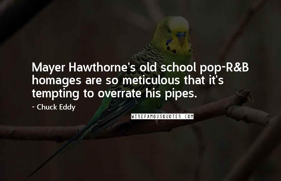 Chuck Eddy Quotes: Mayer Hawthorne's old school pop-R&B homages are so meticulous that it's tempting to overrate his pipes.