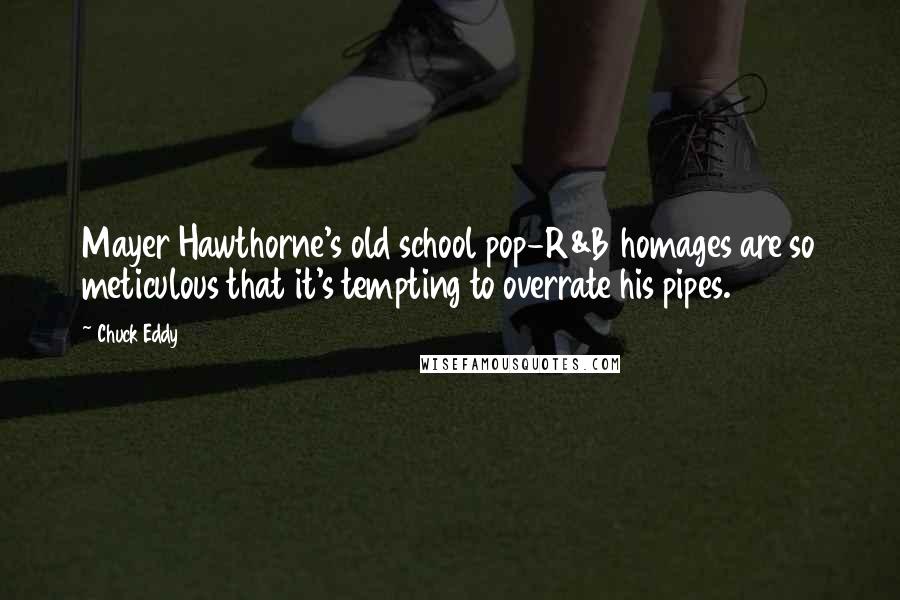 Chuck Eddy Quotes: Mayer Hawthorne's old school pop-R&B homages are so meticulous that it's tempting to overrate his pipes.