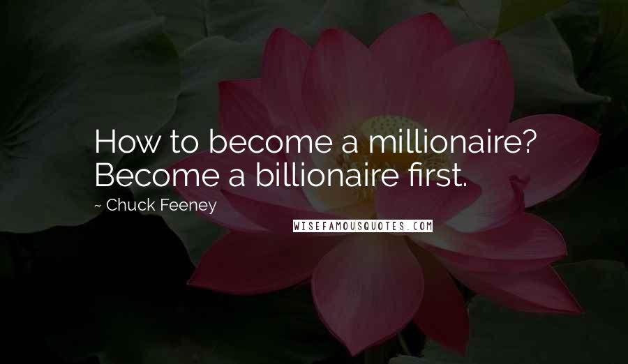 Chuck Feeney Quotes: How to become a millionaire? Become a billionaire first.