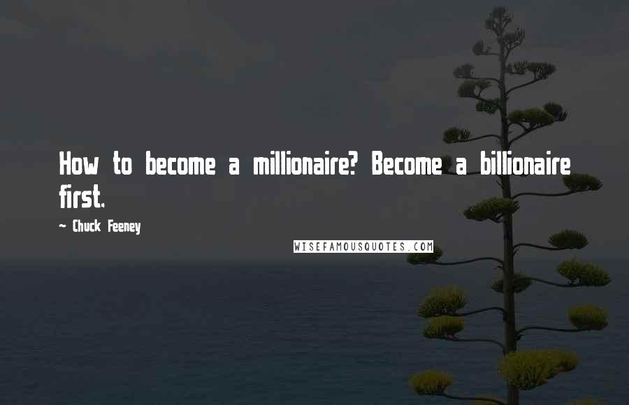 Chuck Feeney Quotes: How to become a millionaire? Become a billionaire first.