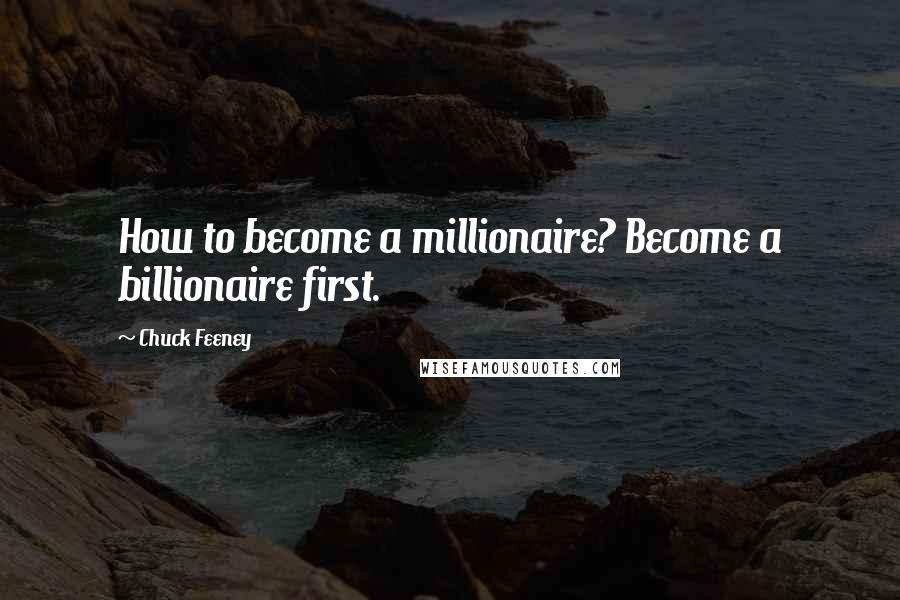 Chuck Feeney Quotes: How to become a millionaire? Become a billionaire first.