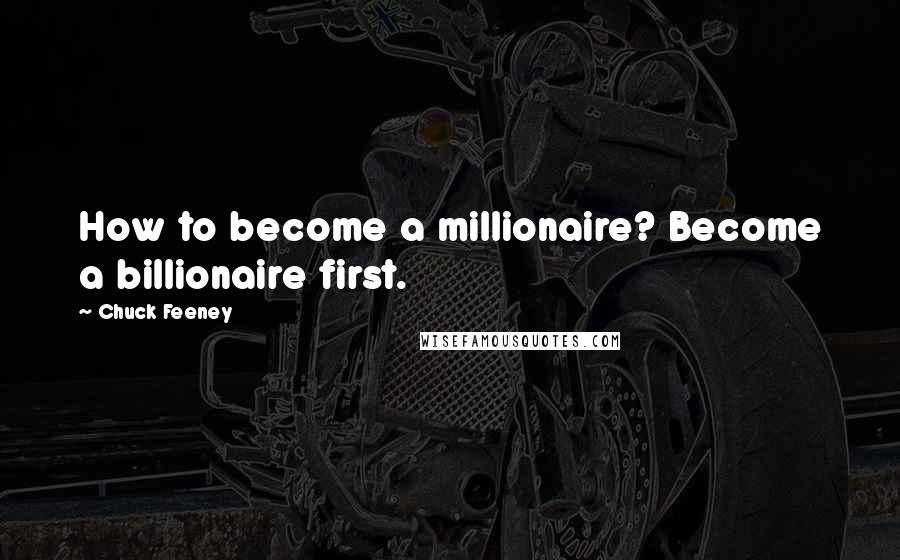 Chuck Feeney Quotes: How to become a millionaire? Become a billionaire first.