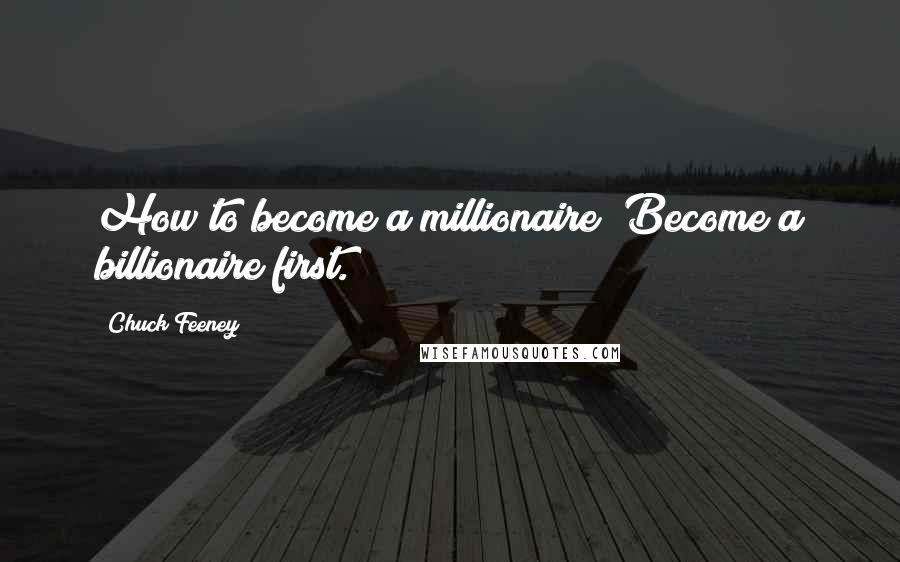 Chuck Feeney Quotes: How to become a millionaire? Become a billionaire first.