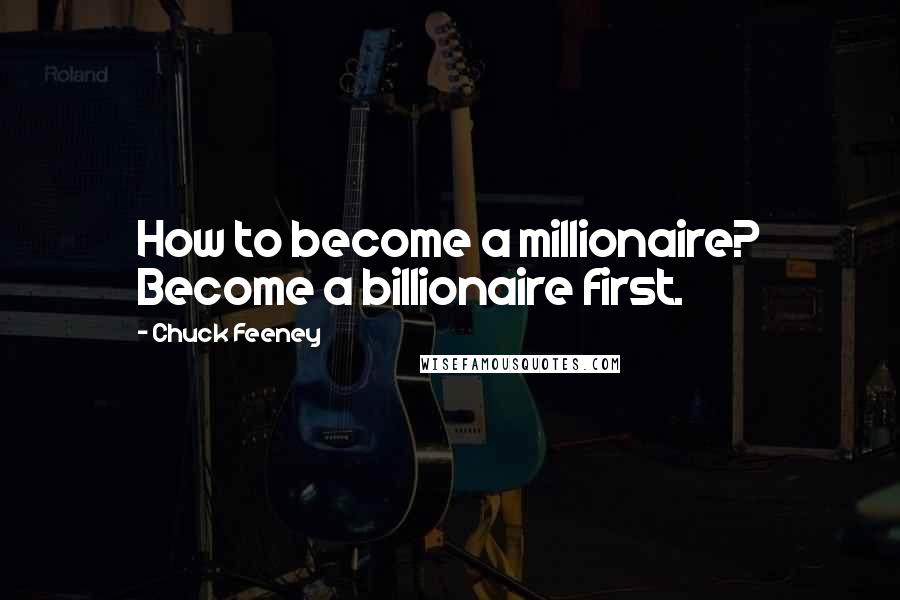 Chuck Feeney Quotes: How to become a millionaire? Become a billionaire first.