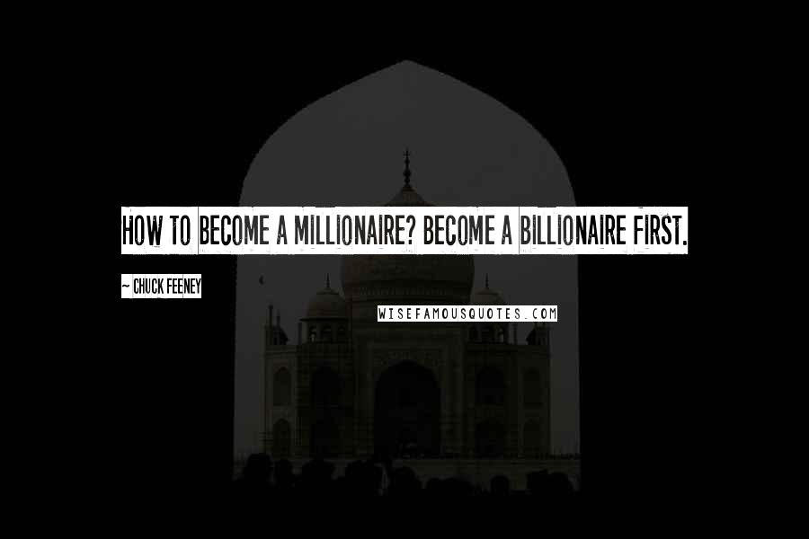 Chuck Feeney Quotes: How to become a millionaire? Become a billionaire first.