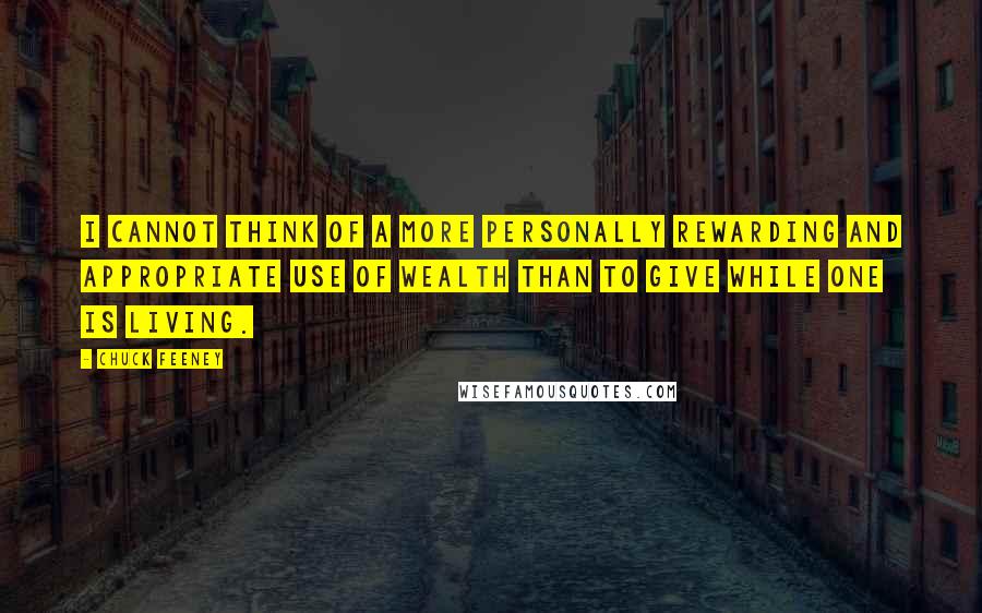 Chuck Feeney Quotes: I cannot think of a more personally rewarding and appropriate use of wealth than to give while one is living.