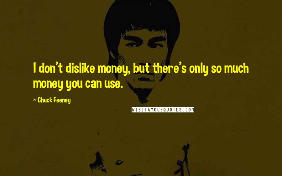 Chuck Feeney Quotes: I don't dislike money, but there's only so much money you can use.