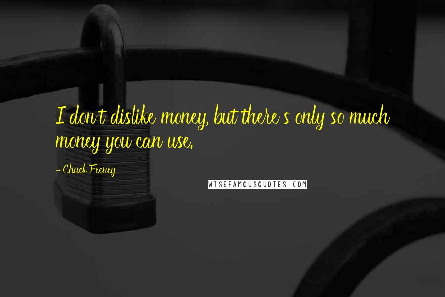 Chuck Feeney Quotes: I don't dislike money, but there's only so much money you can use.