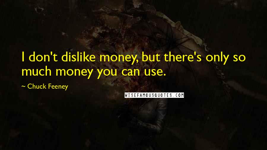 Chuck Feeney Quotes: I don't dislike money, but there's only so much money you can use.