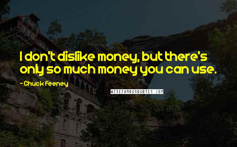 Chuck Feeney Quotes: I don't dislike money, but there's only so much money you can use.