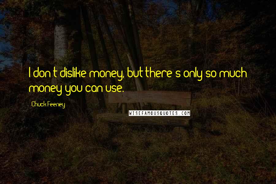 Chuck Feeney Quotes: I don't dislike money, but there's only so much money you can use.