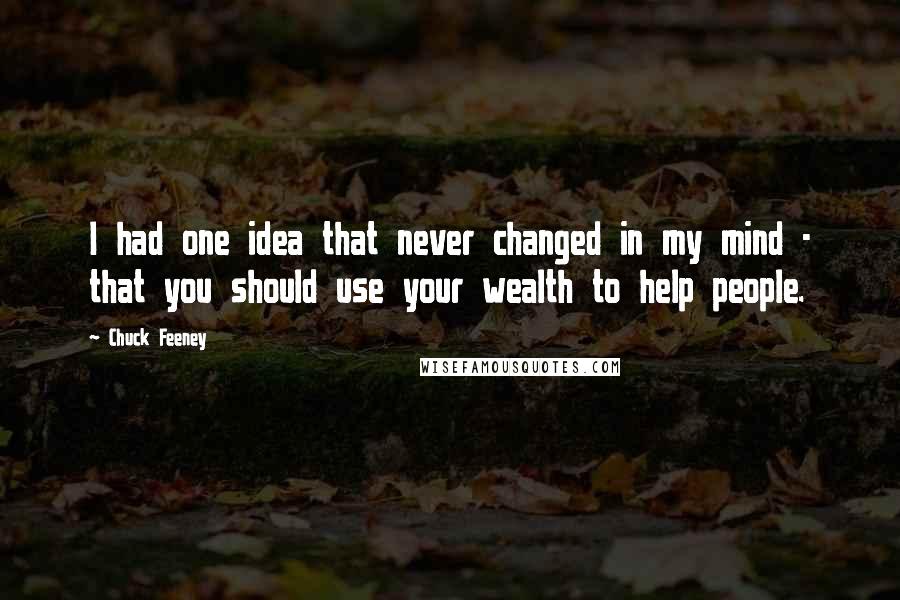 Chuck Feeney Quotes: I had one idea that never changed in my mind - that you should use your wealth to help people.