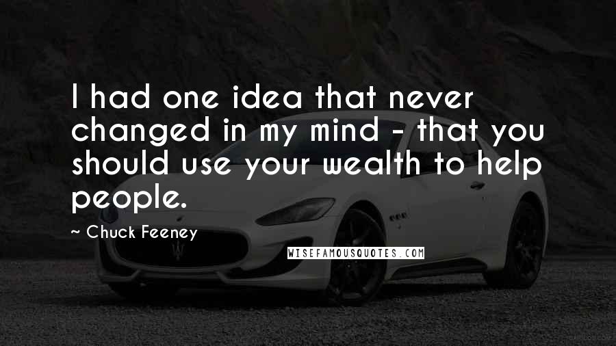 Chuck Feeney Quotes: I had one idea that never changed in my mind - that you should use your wealth to help people.