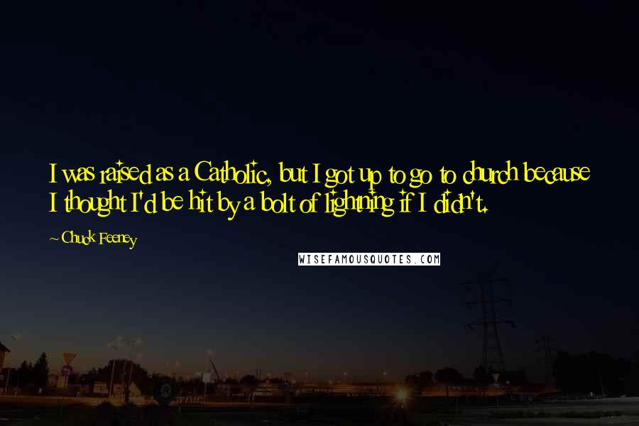 Chuck Feeney Quotes: I was raised as a Catholic, but I got up to go to church because I thought I'd be hit by a bolt of lightning if I didn't.