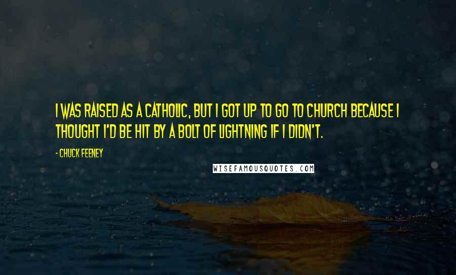 Chuck Feeney Quotes: I was raised as a Catholic, but I got up to go to church because I thought I'd be hit by a bolt of lightning if I didn't.