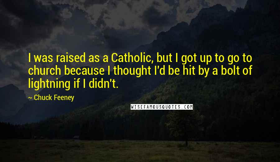 Chuck Feeney Quotes: I was raised as a Catholic, but I got up to go to church because I thought I'd be hit by a bolt of lightning if I didn't.