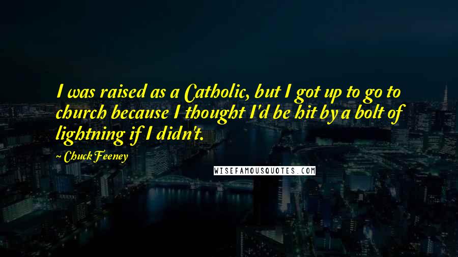 Chuck Feeney Quotes: I was raised as a Catholic, but I got up to go to church because I thought I'd be hit by a bolt of lightning if I didn't.