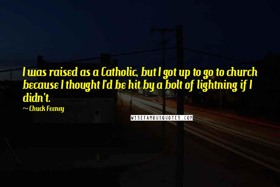 Chuck Feeney Quotes: I was raised as a Catholic, but I got up to go to church because I thought I'd be hit by a bolt of lightning if I didn't.