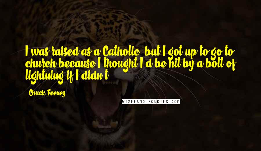 Chuck Feeney Quotes: I was raised as a Catholic, but I got up to go to church because I thought I'd be hit by a bolt of lightning if I didn't.