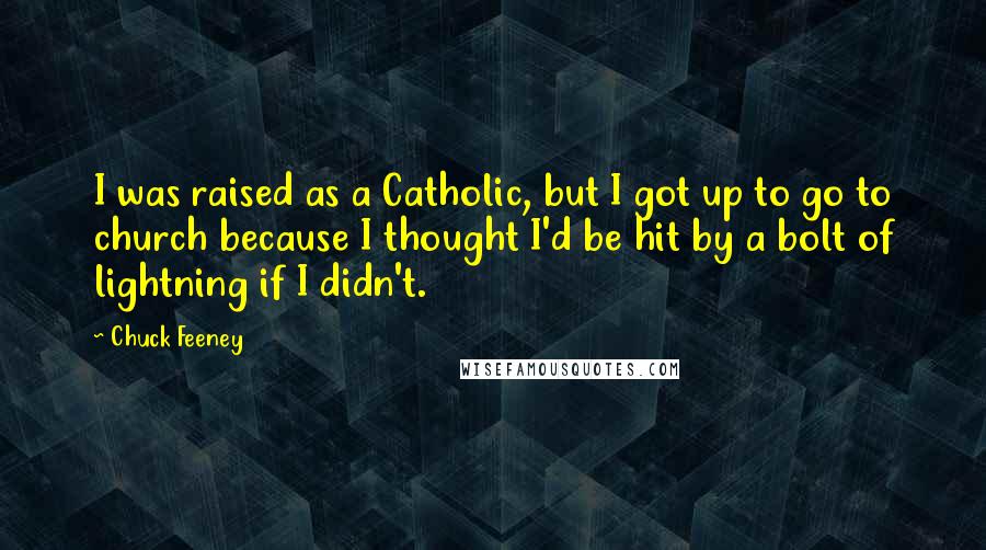 Chuck Feeney Quotes: I was raised as a Catholic, but I got up to go to church because I thought I'd be hit by a bolt of lightning if I didn't.