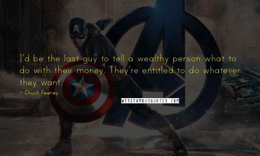 Chuck Feeney Quotes: I'd be the last guy to tell a wealthy person what to do with their money. They're entitled to do whatever they want.